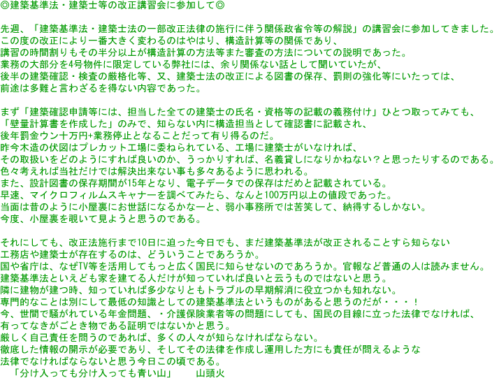 ��T�A�u���z��@�E���z�m�@�̈ꕔ�����@���̎{�s�ɔ����֌W���ȗߓ��̉���v�̍u�K��ɎQ�����Ă��܂����B���̓x�̉����ɂ���ԑ傫���ς��̂͂�͂�A�\���v�Z���̊֌W�ł���A�u�K�̎��Ԋ�������̔����ȏオ�\���v�Z�̕��@���܂��R���̕��@�ɂ��Ă̐����ł������B�Ɩ��̑啔����4�������Ɍ��肵�Ă��镾�Ђɂ́A�]��֌W�Ȃ��b�Ƃ��ĕ����Ă������A�㔼�̌��z�m�F�E�����̌��i�����A���A���z�m�@�̉����ɂ��}���̕ۑ��A�����̋������ɂ������ẮA�O�r�͑���ƌ��킴��𓾂Ȃ����e�ł������B�܂��u���z�m�F�\�����ɂ́A�S�������S�Ă̌��z�m�̎����E���i���̋L�ڂ̋`���t���v�ЂƂ���Ă݂Ă��A�u�Ǘʌv�Z�����쐬�����v�݂̂ŁA�m��Ȃ����ɍ\���S���Ƃ��Ċm�F���ɋL�ڂ���A��N�����E���\���~+�Ɩ���~�ƂȂ邱�Ƃ����ėL�蓾��̂��B�����ؑ��̕��}�̓v���J�b�g�H��Ɉς˂��Ă���A�H��Ɍ��z�m�����Ȃ���΁A���̎戵�����ǂ̂悤�ɂ���Ηǂ��̂��A�������肷��΁A���`�݂��ɂȂ肩�˂Ȃ��H�Ǝv�����肷��̂ł���B�F�X�l����Γ��Ђ����ł͉����o���Ȃ��������X����悤�Ɏv����B�܂��A�݌v�}���̕ۑ����Ԃ�15�N�ƂȂ�A�d�q�f�[�^�ł̕ۑ��͂��߂ƋL�ڂ���Ă���B�����A�}�C�N���t�B�����X�L���i�[�𒲂ׂĂ݂���A�Ȃ��100���~�ȏ�̒l�i�ł������B���ʂ͐̂̂悤�ɏ������ɂ����b�ɂȂ邩�ȁ[�ƁA�㏬�������ł͋�΂��āA�[�����邵���Ȃ��B���x�A��������`���Č��悤�Ǝv���̂ł���B����ɂ��Ă��A�����@�{�s�܂�10���ɔ����������ł��A�܂����z��@����������邱�Ƃ���m��Ȃ��H���X�⌚�z�m�����݂���̂́A�ǂ��������Ƃł��낤���B����Ȓ��́A�Ȃ�TV�������p���Ă����ƍL�������ɒm�点�Ȃ��̂ł��낤���B����ȂǕ��ʂ̐l�͓ǂ݂܂���B���z��@�Ƃ����ǂ��Ƃ����Ă�l�������m���Ă���Ηǂ��Ɖ]�����̂ł͂Ȃ��Ǝv���B�ׂɌ����������A�m���Ă���Α����Ȃ�Ƃ��g���u���̑��������ɖ𗧂����m��Ȃ��B���I�Ȃ��Ƃ͕ʂɂ��čŒ�̒m���Ƃ��Ă̌��z��@�Ƃ������̂�����Ǝv���̂����E�E�E�I���A���Ԃő�����Ă���N�����A�E���ی��Ǝғ��̖��ɂ��Ă��A�����̖ڐ��ɗ������@���łȂ���΁A�L���ĂȂ������Ƃ����ł���ؖ��ł͂Ȃ����Ǝv���B���������ȐӔC��₤�̂ł���΁A�����̐l�X���m��Ȃ���΂Ȃ�Ȃ��B�O�ꂵ�����̊J�����K�v�ł���A�����Ă��̖@�����쐬���^�p�������ɂ��ӔC���₦��悤�Ȗ@���łȂ���΂Ȃ�Ȃ��Ǝv���������̍��ł���B�u���������Ă����������Ă����R�v�@�@�R����