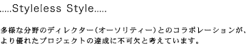.....Styleless Style.....���l�ȕ���̃f�B���N�^�[�i�I�[�\���e�B�[�j�Ƃ̃R���{���[�V�������A���D�ꂽ�v���W�F�N�g�̒B���ɕs���ƍl���Ă��܂��B