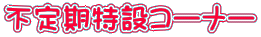 不定期特設コーナー