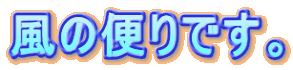 風の便りです。