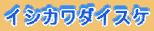 イシカワダイスケ