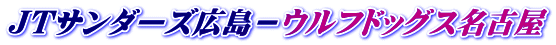 ＪＴサンダーズ広島－ウルフドッグス名古屋