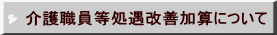 介護職員等処遇改善加算について 
