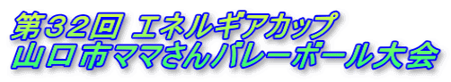 第３２回 エネルギアカップ 山口市ママさんバレーボール大会