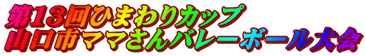 第１３回ひまわりカップ 山口市ママさんバレーボール大会