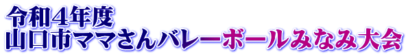 令和４年度 山口市ママさんバレーボールみなみ大会