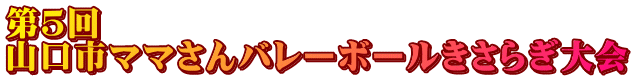 第５回　 山口市ママさんバレーボールきさらぎ大会