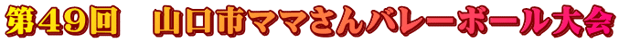 第４９回　山口市ママさんバレーボール大会