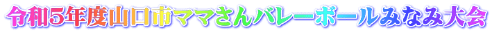 令和５年度山口市ママさんバレーボールみなみ大会 