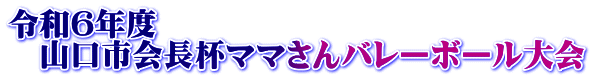 令和６年度 　山口市会長杯ママさんバレーボール大会