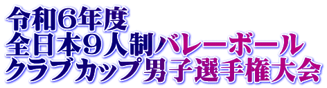 令和6年度 全日本9人制バレーボール クラブカップ男子選手権大会