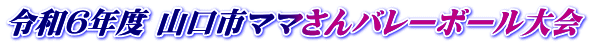 令和６年度 山口市ママさんバレーボール大会