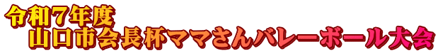 令和７年度 　山口市会長杯ママさんバレーボール大会