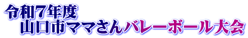 令和７年度 　山口市ママさんバレーボール大会