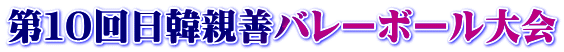 第１０回日韓親善バレーボール大会