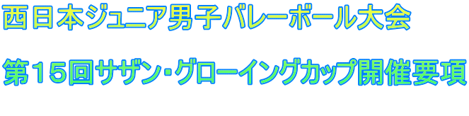 西日本ジュニア男子バレーボール大会 第15回サザン・グローイングカップ開催要項