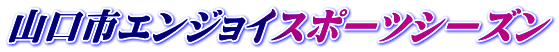 山口市エンジョイスポーツシーズン